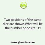 Two positions of the same dice are shown.What will be the number opposite ‘ 3’?