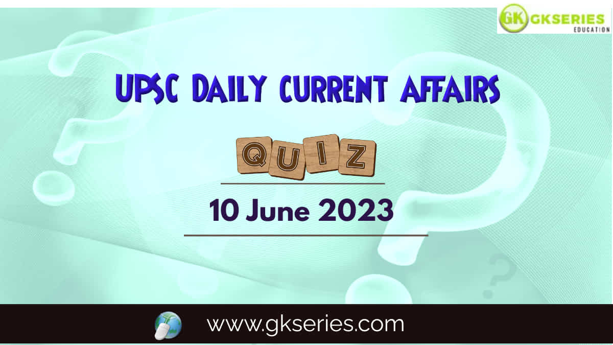 UPSC Daily Current Affairs Quiz: 10 June 2023