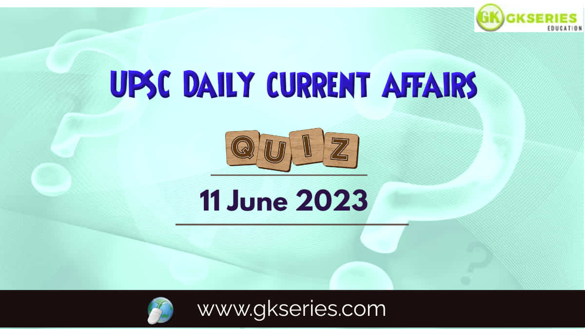 UPSC Daily Current Affairs Quiz: 11 June 2023