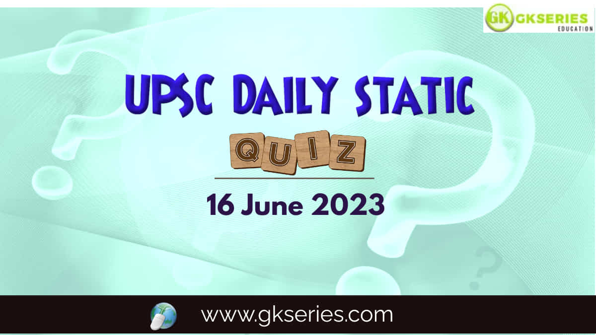 UPSC Daily Static Quiz: 16 June 2023