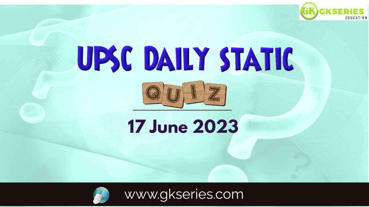 UPSC Daily Static Quiz: 17 June 2023