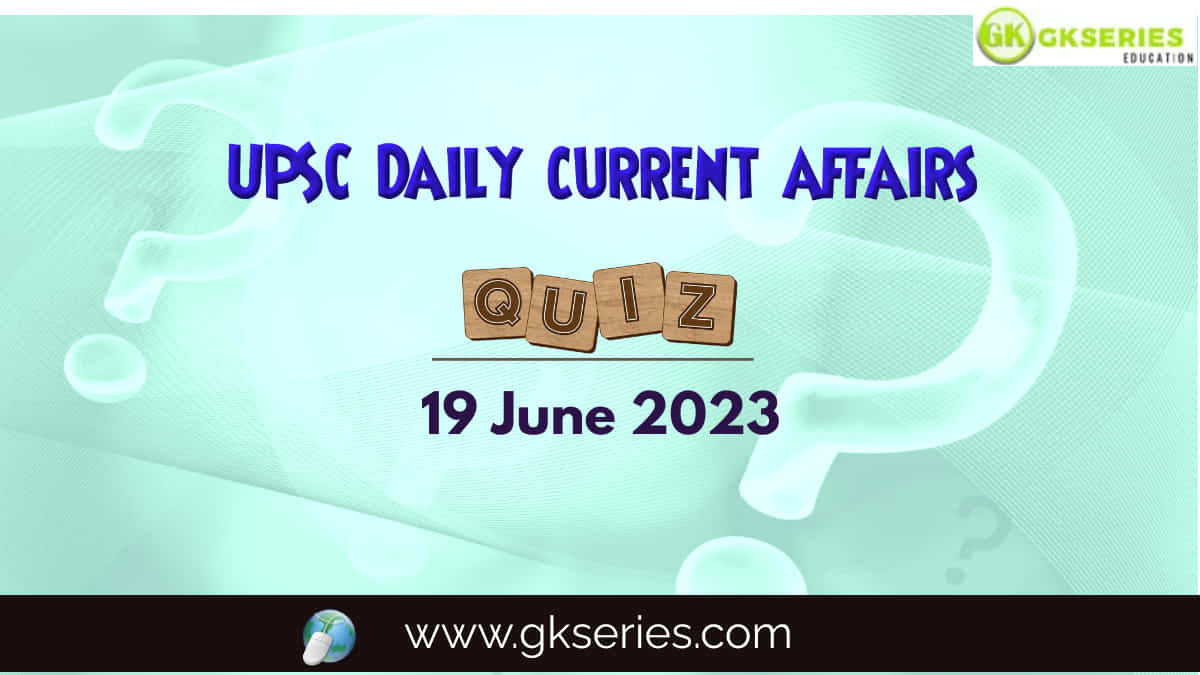 UPSC Daily Current Affairs Quiz: 19 June 2023