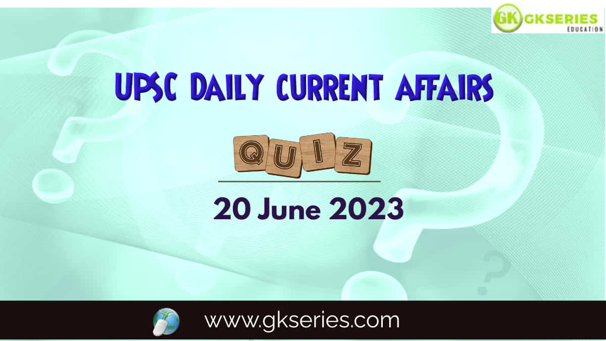 UPSC Daily Current Affairs Quiz: 20 June 2023