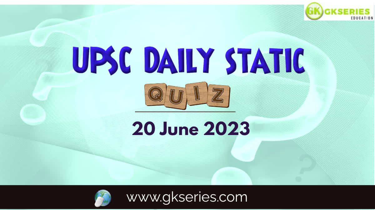 UPSC Daily Static Quiz: 20 June 2023