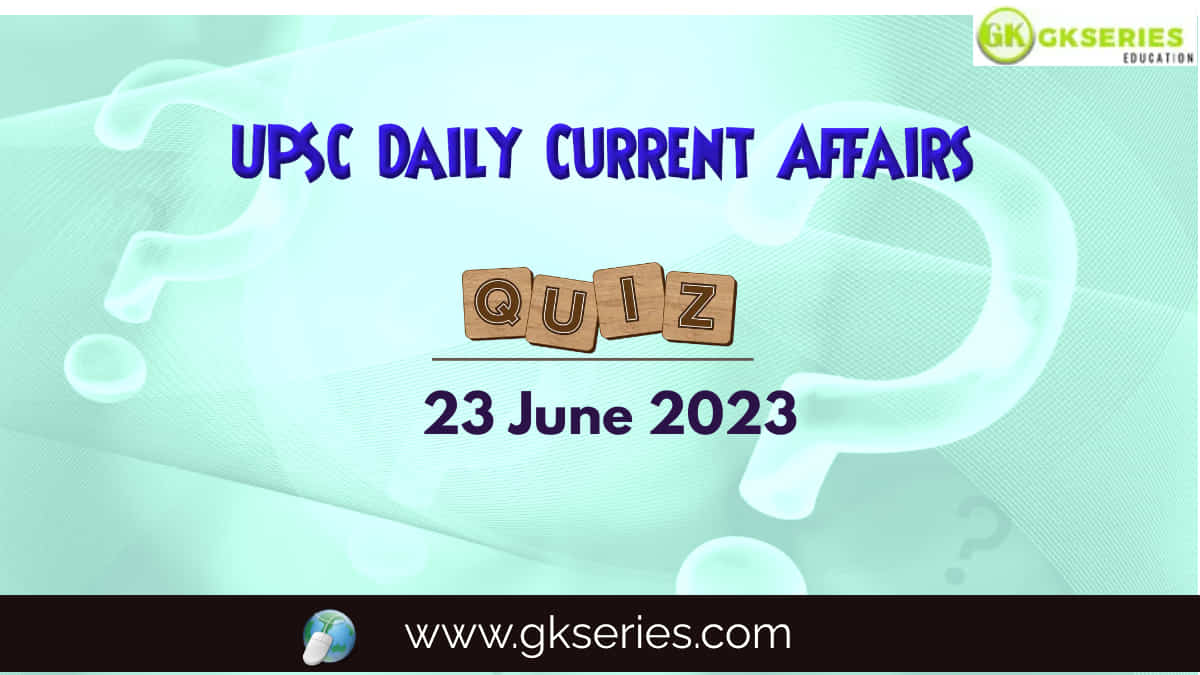UPSC Daily Current Affairs Quiz 23 June 2023 composed by the Gkseries team is very helpful to UPSC aspirants.