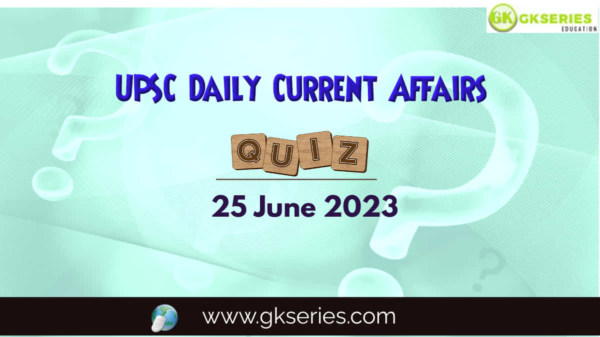 UPSC Daily Current Affairs Quiz: 25 June 2023