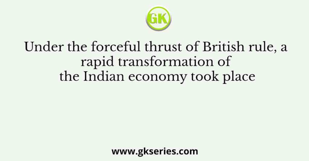 Under the forceful thrust of British rule, a rapid transformation of the Indian economy took place