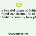 Under the forceful thrust of British rule, a rapid transformation of the Indian economy took place