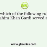 Under which of the following rulers did Ibrahim Khan Gardi served as an