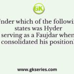 Under which of the following states was Hyder Ali serving as a Faujdar when he consolidated his position?