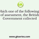 Under which one of the following systems of assessment, the British Government collected