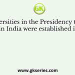 Universities in the Presidency towns in India were established in
