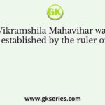 Vikramshila Mahavihar was established by the ruler of