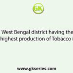 West Bengal district having the highest production of Tobacco is
