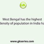 West Bengal has the highest density of population in India has