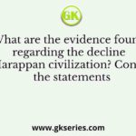 What are the evidence found regarding the decline of Harappan civilization? Consider the statements