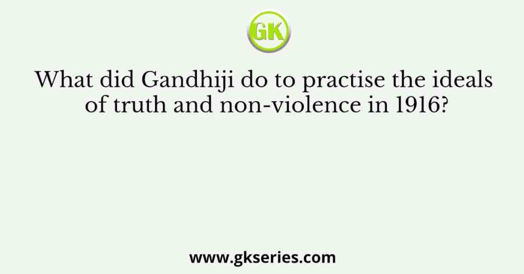 What did Gandhiji do to practise the ideals of truth and non-violence in 1916?