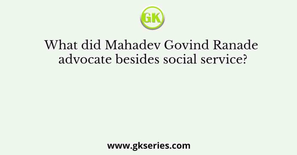 What did Mahadev Govind Ranade advocate besides social service?