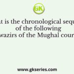 What is the chronological sequence of the following three wazirs of the Mughal court in the