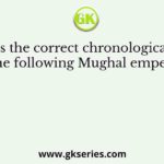 What is the correct chronological order of the following Mughal emperors?