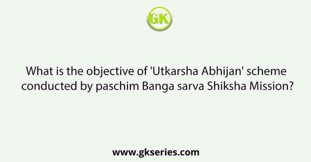 What is the objective of 'Utkarsha Abhijan' scheme conducted by paschim Banga sarva Shiksha Mission?
