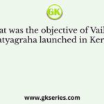 What was the objective of Vaikom Satyagraha launched in Kerala