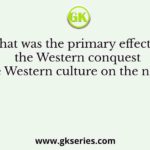 What was the primary effect of the Western conquest and the Western culture on the new social