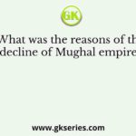 What was the reasons of the decline of Mughal empire ?