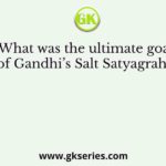 What was the ultimate goal of Gandhi’s Salt Satyagraha?