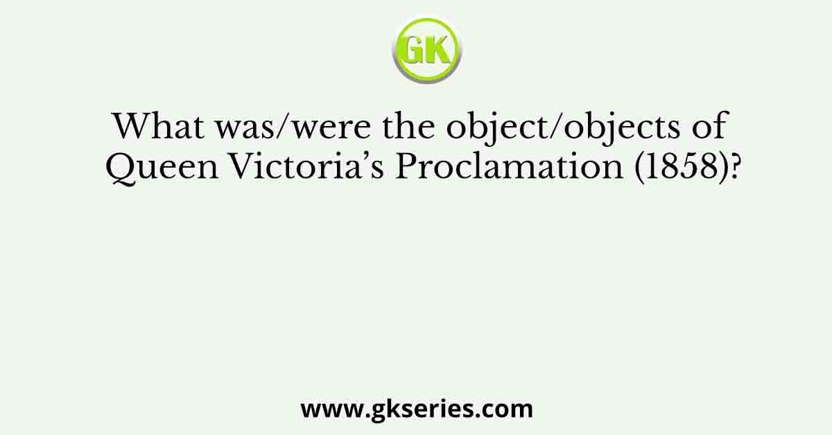 What was/were the object/objects of Queen Victoria’s Proclamation (1858)?