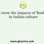 What were the impacts of Buddhism in Indian culture