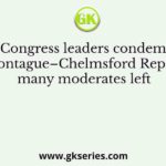 When Congress leaders condemned the Montague–Chelmsford Report, many moderates left