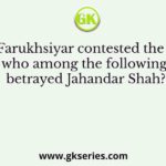 When Farukhsiyar contested the throne, who among the following betrayed Jahandar Shah?