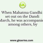 When Mahatma Gandhi set out on the Dandi March, he was accompanied, among others, by