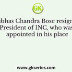When Subhas Chandra Bose resigned as the President of INC, who was appointed in his place