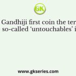 When did Gandhiji first coin the term ‘Harijan’ for the so-called ‘untouchables’ in India?