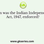 When was the Indian Independence Act, 1947, enforced?