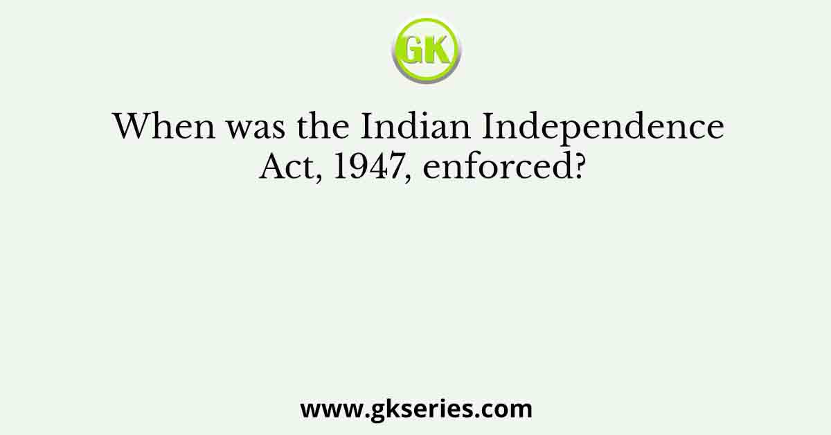 When was the Indian Independence Act, 1947, enforced?