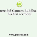 Where did Gautam Buddha give his first sermon?