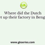 Where did the Dutch set up their factory in Bengal?