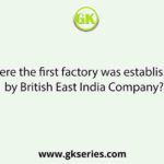 Where the first factory was established by British East India Company?