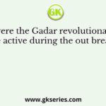 Where were the Gadar revolutionaries, who became active during the out break of the