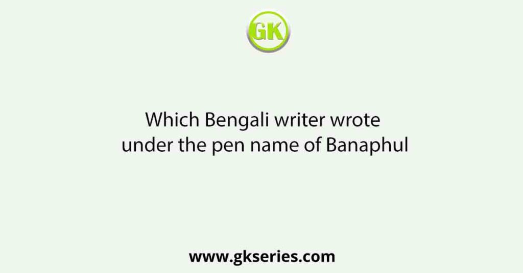 Which Bengali writer wrote under the pen name of Banaphul