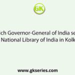 Which Governor-General of India setup the National Library of India in Kolkata?