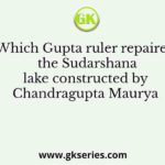 Which Gupta ruler repaired the Sudarshana lake constructed by Chandragupta Maurya