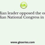 Which Indian leader opposed the organization of the Indian National Congress in 1885, along