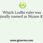 Which Lodhi ruler was originally named as Nizam Khan?