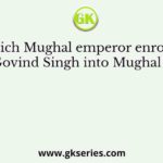 Which Mughal emperor enrolled Guru Govind Singh into Mughal service?