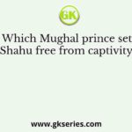 Which Mughal prince set Shahu free from captivity?