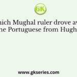 Which Mughal ruler drove away the Portuguese from Hughli?